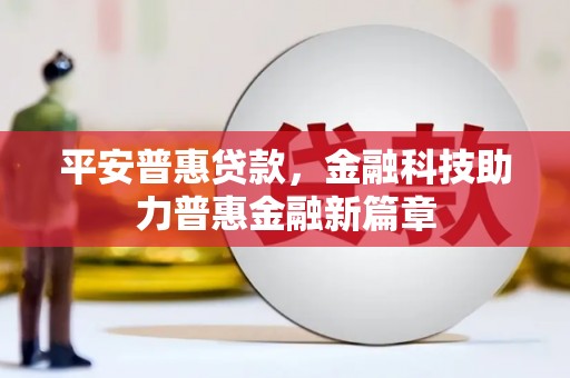 祁县平安普惠贷款，金融科技助力普惠金融新篇章
