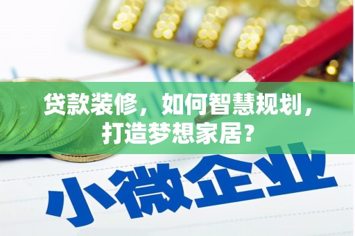祁县贷款装修，如何智慧规划，打造梦想家居？