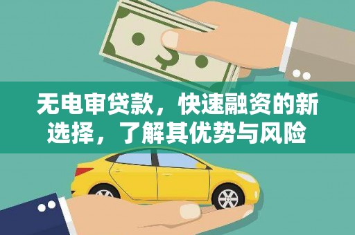 祁县无电审贷款，快速融资的新选择，了解其优势与风险