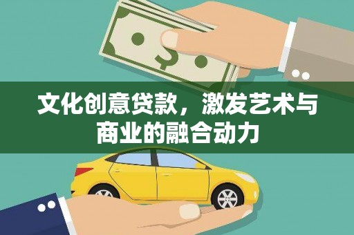 祁县文化创意贷款，激发艺术与商业的融合动力