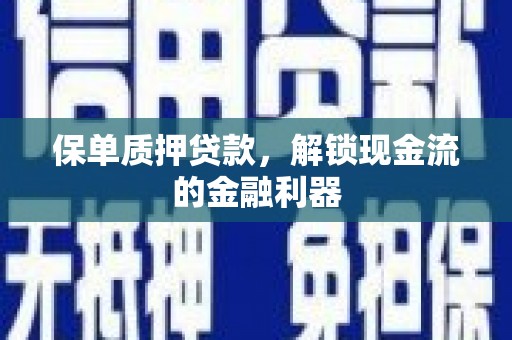 祁县保单质押贷款，解锁现金流的金融利器