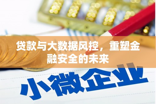 祁县贷款与大数据风控，重塑金融安全的未来
