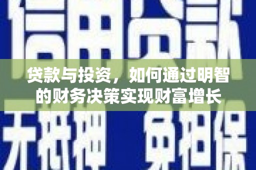 祁县贷款与投资，如何通过明智的财务决策实现财富增长