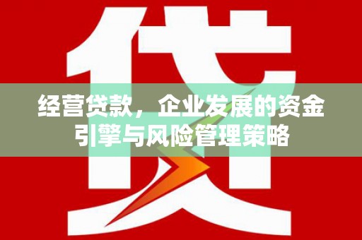 祁县经营贷款，企业发展的资金引擎与风险管理策略