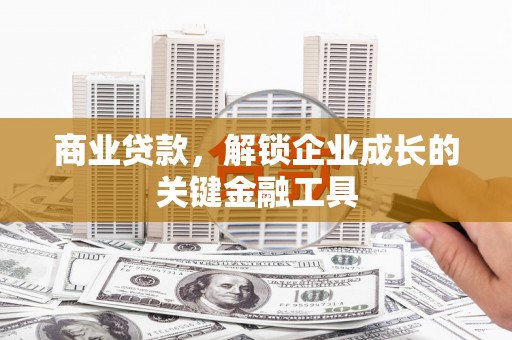 祁县商业贷款，解锁企业成长的关键金融工具