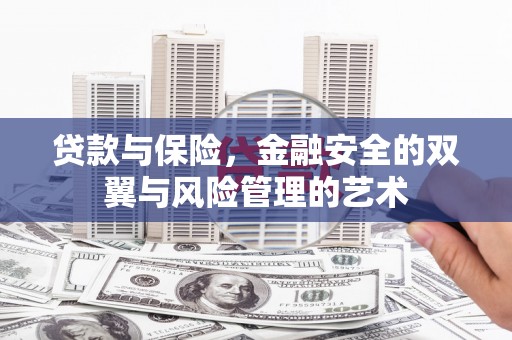 祁县贷款与保险，金融安全的双翼与风险管理的艺术