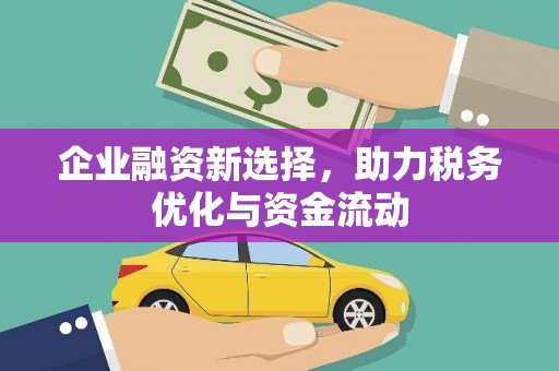 祁县企业融资新选择，助力税务优化与资金流动
