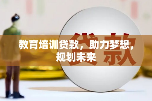 祁县教育培训贷款，助力梦想，规划未来