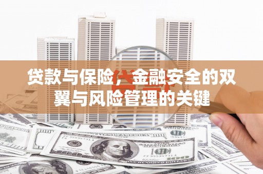 祁县贷款与保险，金融安全的双翼与风险管理的关键