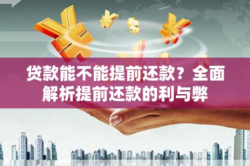 祁县贷款能不能提前还款？全面解析提前还款的利与弊