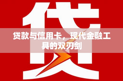 祁县贷款与信用卡，现代金融工具的双刃剑