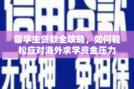 祁县留学生贷款全攻略，如何轻松应对海外求学资金压力
