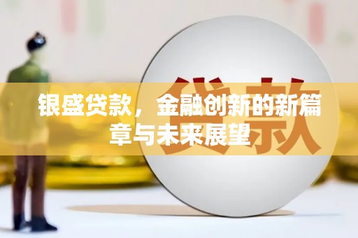 祁县银盛贷款，金融创新的新篇章与未来展望