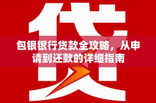 祁县包银银行贷款全攻略，从申请到还款的详细指南