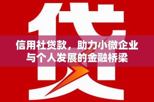 祁县信用社贷款，助力小微企业与个人发展的金融桥梁