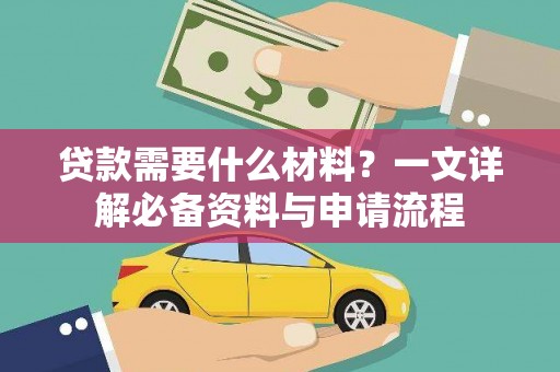 祁县贷款需要什么材料？一文详解必备资料与申请流程