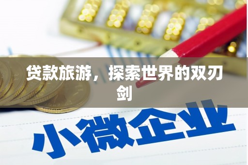 祁县贷款旅游，探索世界的双刃剑