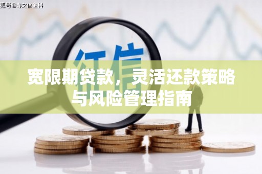 祁县宽限期贷款，灵活还款策略与风险管理指南