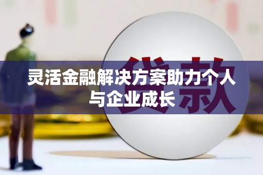 祁县灵活金融解决方案助力个人与企业成长