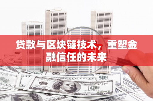 祁县贷款与区块链技术，重塑金融信任的未来
