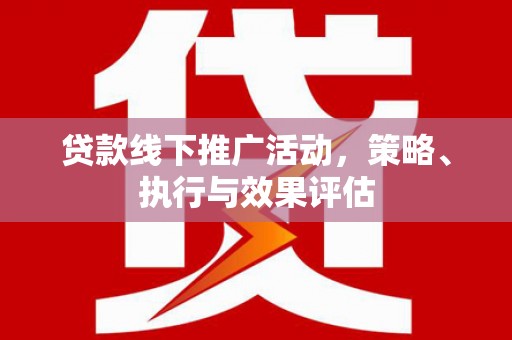 祁县贷款线下推广活动，策略、执行与效果评估