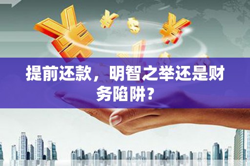 祁县提前还款，明智之举还是财务陷阱？
