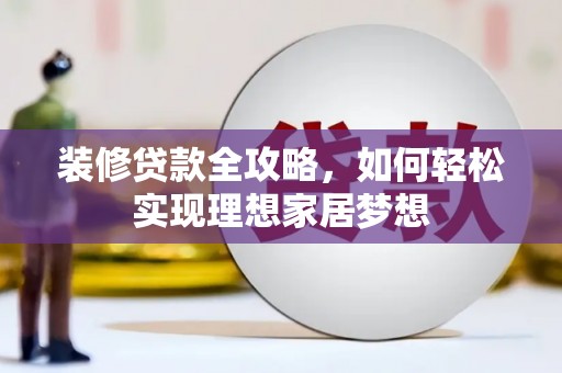 祁县装修贷款全攻略，如何轻松实现理想家居梦想
