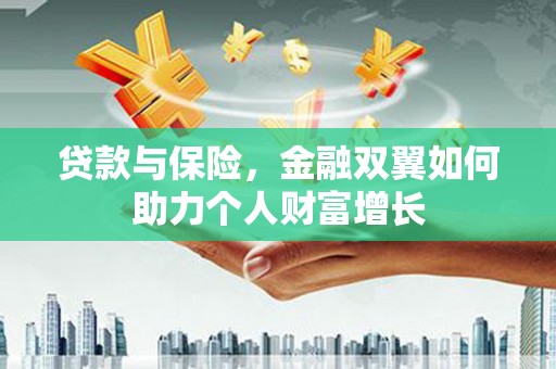 祁县贷款与保险，金融双翼如何助力个人财富增长