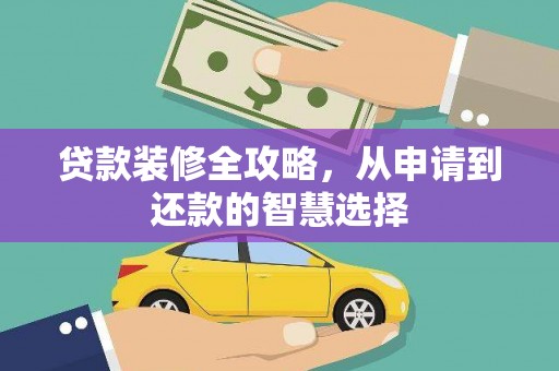 祁县贷款装修全攻略，从申请到还款的智慧选择