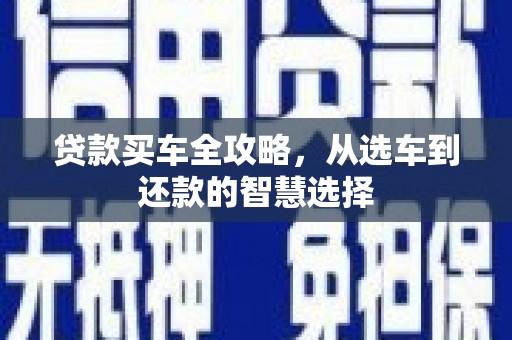 祁县贷款买车全攻略，从选车到还款的智慧选择
