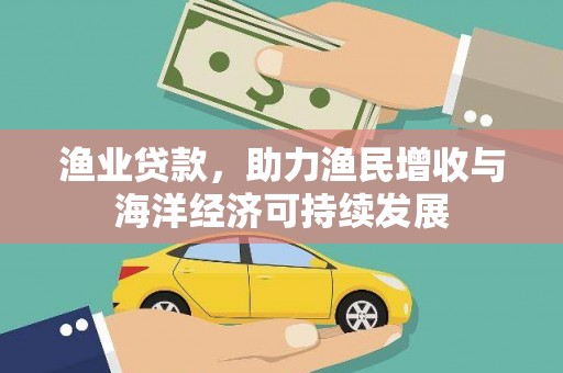 祁县渔业贷款，助力渔民增收与海洋经济可持续发展