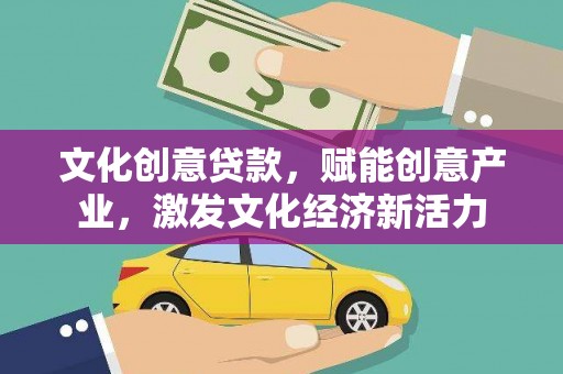 祁县文化创意贷款，赋能创意产业，激发文化经济新活力