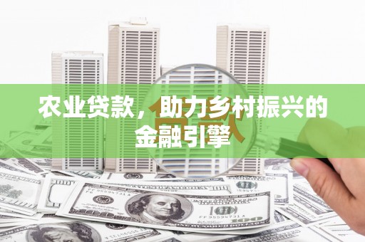 祁县农业贷款，助力乡村振兴的金融引擎