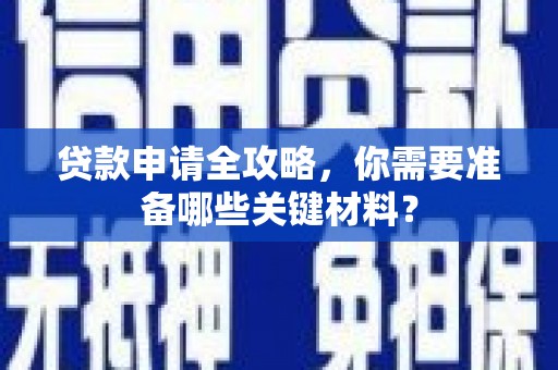 祁县贷款申请全攻略，你需要准备哪些关键材料？