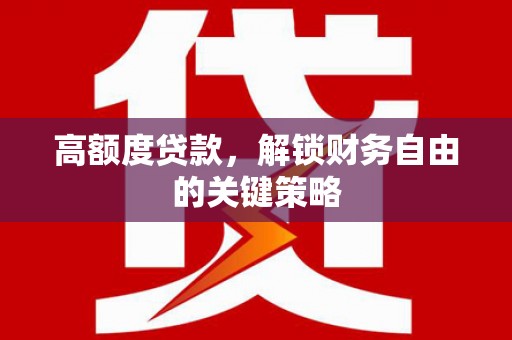 祁县高额度贷款，解锁财务自由的关键策略
