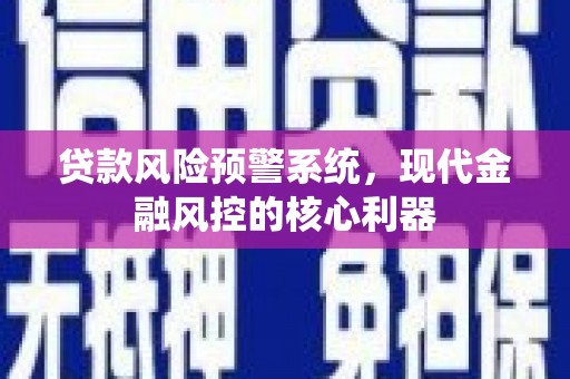 祁县贷款风险预警系统，现代金融风控的核心利器