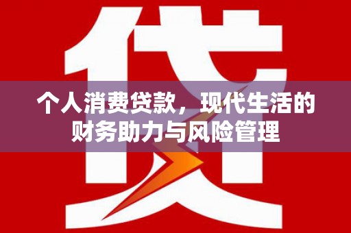 祁县个人消费贷款，现代生活的财务助力与风险管理