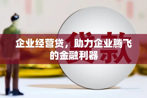 祁县企业经营贷，助力企业腾飞的金融利器