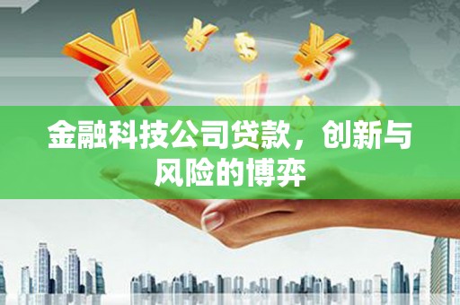 祁县金融科技公司贷款，创新与风险的博弈
