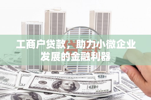 祁县工商户贷款，助力小微企业发展的金融利器