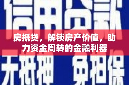祁县房抵贷，解锁房产价值，助力资金周转的金融利器