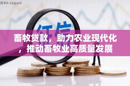 祁县畜牧贷款，助力农业现代化，推动畜牧业高质量发展