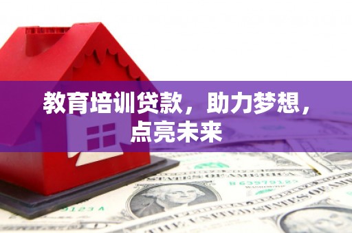祁县教育培训贷款，助力梦想，点亮未来