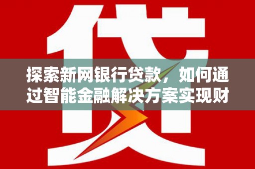 祁县探索新网银行贷款，如何通过智能金融解决方案实现财富增长