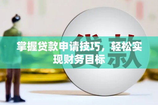 祁县掌握贷款申请技巧，轻松实现财务目标