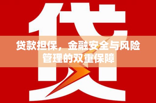 祁县贷款担保，金融安全与风险管理的双重保障