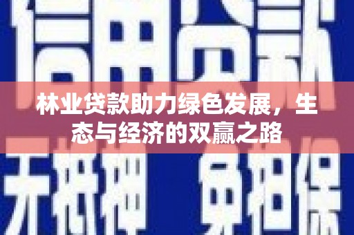 祁县林业贷款助力绿色发展，生态与经济的双赢之路