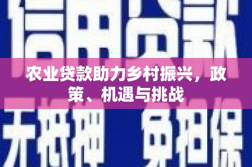 祁县农业贷款助力乡村振兴，政策、机遇与挑战