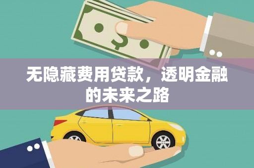 祁县无隐藏费用贷款，透明金融的未来之路