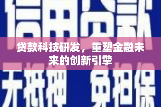 祁县贷款科技研发，重塑金融未来的创新引擎